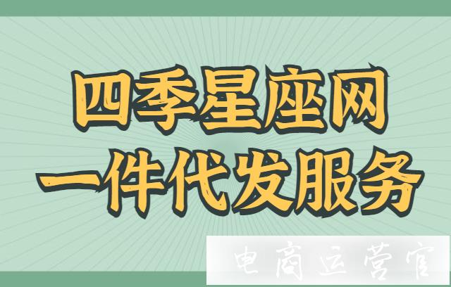 四季星座網(wǎng)的代發(fā)服務(wù)是什么?一件代發(fā)常見(jiàn)問(wèn)題解答